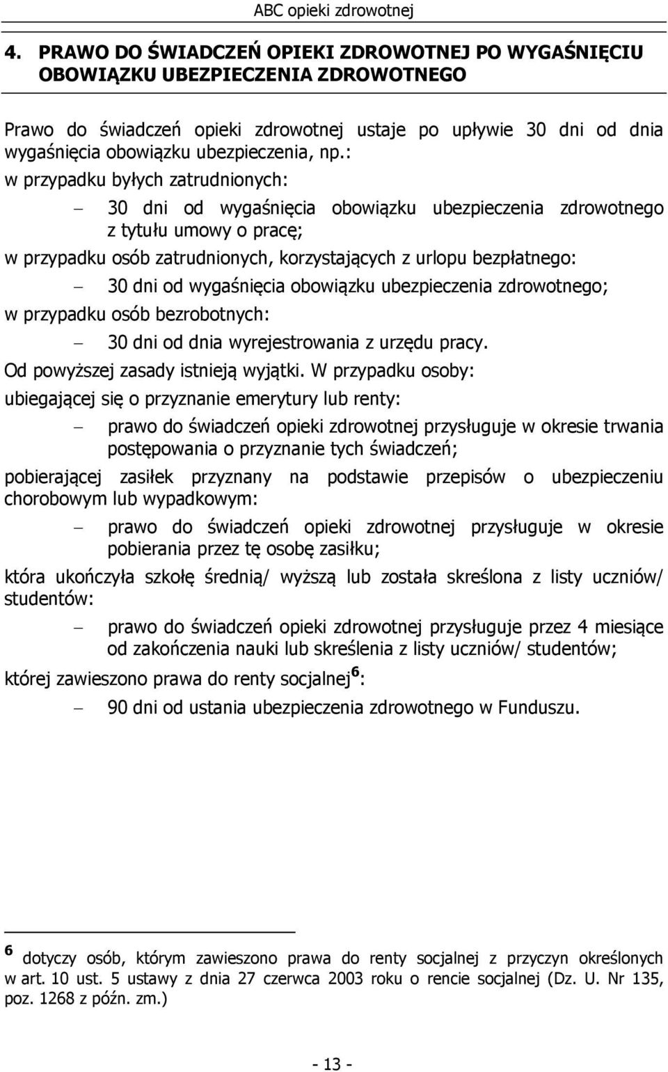 wygaśnięcia obowiązku ubezpieczenia zdrowotnego; w przypadku osób bezrobotnych: 30 dni od dnia wyrejestrowania z urzędu pracy. Od powyższej zasady istnieją wyjątki.