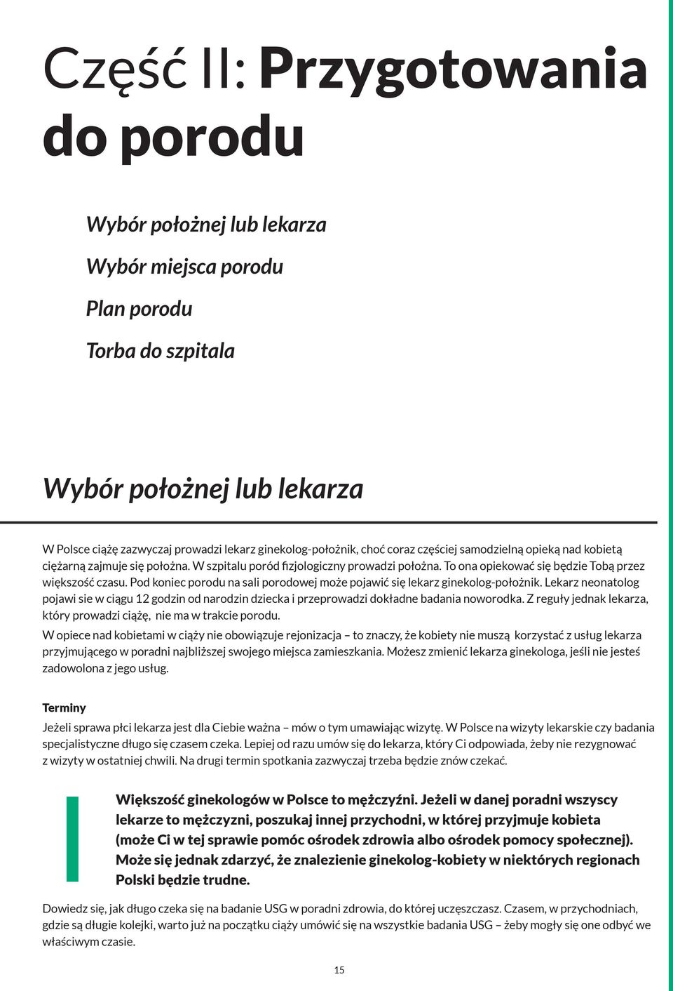 Pod koniec porodu na sali porodowej może pojawić się lekarz ginekolog-położnik. Lekarz neonatolog pojawi sie w ciągu 12 godzin od narodzin dziecka i przeprowadzi dokładne badania noworodka.