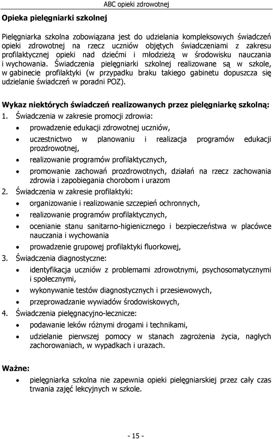 Świadczenia pielęgniarki szkolnej realizowane są w szkole, w gabinecie profilaktyki (w przypadku braku takiego gabinetu dopuszcza się udzielanie świadczeń w poradni POZ).