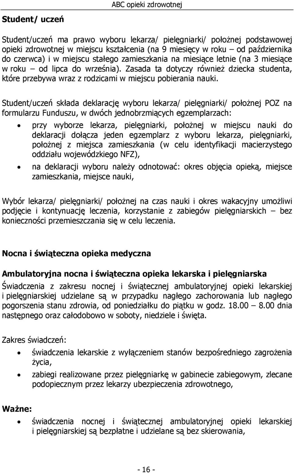 Student/uczeń składa deklarację wyboru lekarza/ pielęgniarki/ położnej POZ na formularzu Funduszu, w dwóch jednobrzmiących egzemplarzach: przy wyborze lekarza, pielęgniarki, położnej w miejscu nauki