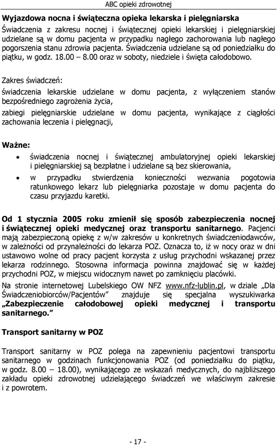 Zakres świadczeń: świadczenia lekarskie udzielane w domu pacjenta, z wyłączeniem stanów bezpośredniego zagrożenia życia, zabiegi pielęgniarskie udzielane w domu pacjenta, wynikające z ciągłości