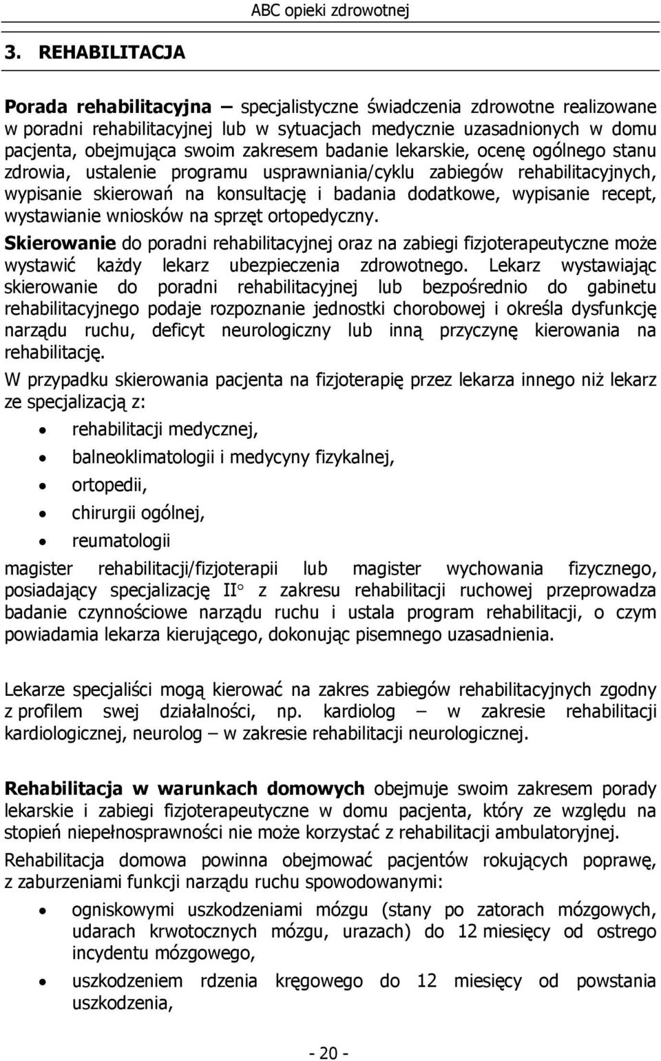 wystawianie wniosków na sprzęt ortopedyczny. Skierowanie do poradni rehabilitacyjnej oraz na zabiegi fizjoterapeutyczne może wystawić każdy lekarz ubezpieczenia zdrowotnego.