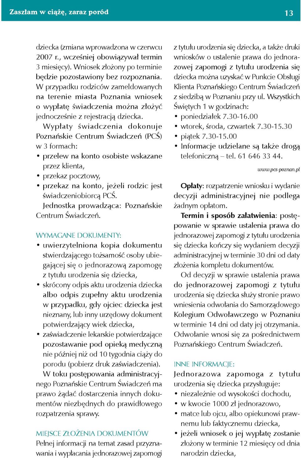 Wypłaty świadczenia dokonuje Poznańskie Centrum Świadczeń (PCŚ) w 3 formach: przelew na konto osobiste wskazane przez klienta, przekaz pocztowy, przekaz na konto, jeżeli rodzic jest świadczeniobiorcą