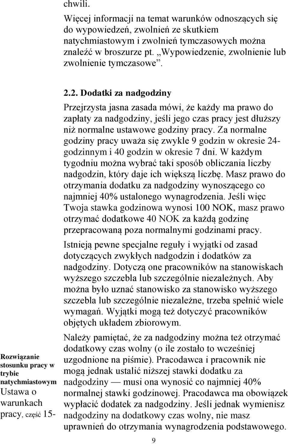 2. Dodatki za nadgodziny Przejrzysta jasna zasada mówi, że każdy ma prawo do zapłaty za nadgodziny, jeśli jego czas pracy jest dłuższy niż normalne ustawowe godziny pracy.