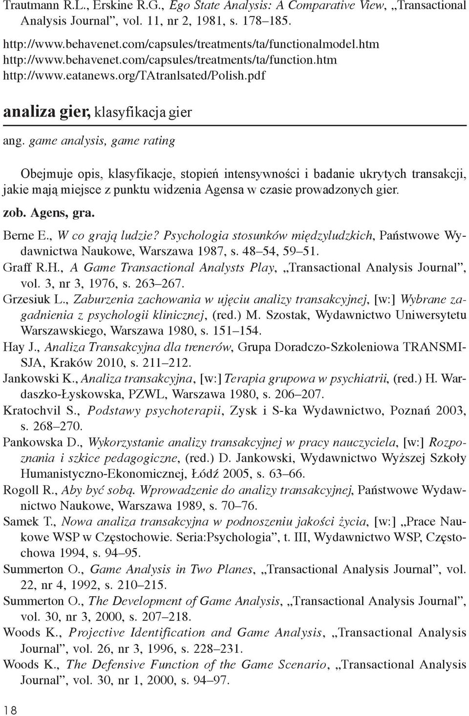 game analysis, game rating Obejmuje opis, klasyfikacje, stopień intensywności i badanie ukrytych transakcji, jakie mają miejsce z punktu widzenia Agensa w czasie prowadzonych gier. zob. Agens, gra.