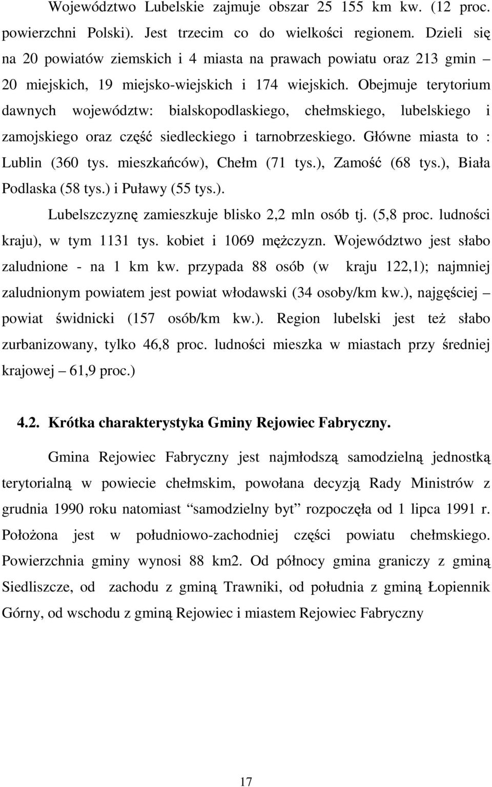 Obejmuje terytorium dawnych województw: bialskopodlaskiego, chełmskiego, lubelskiego i zamojskiego oraz cz siedleckiego i tarnobrzeskiego. Główne miasta to : Lublin (360 tys.