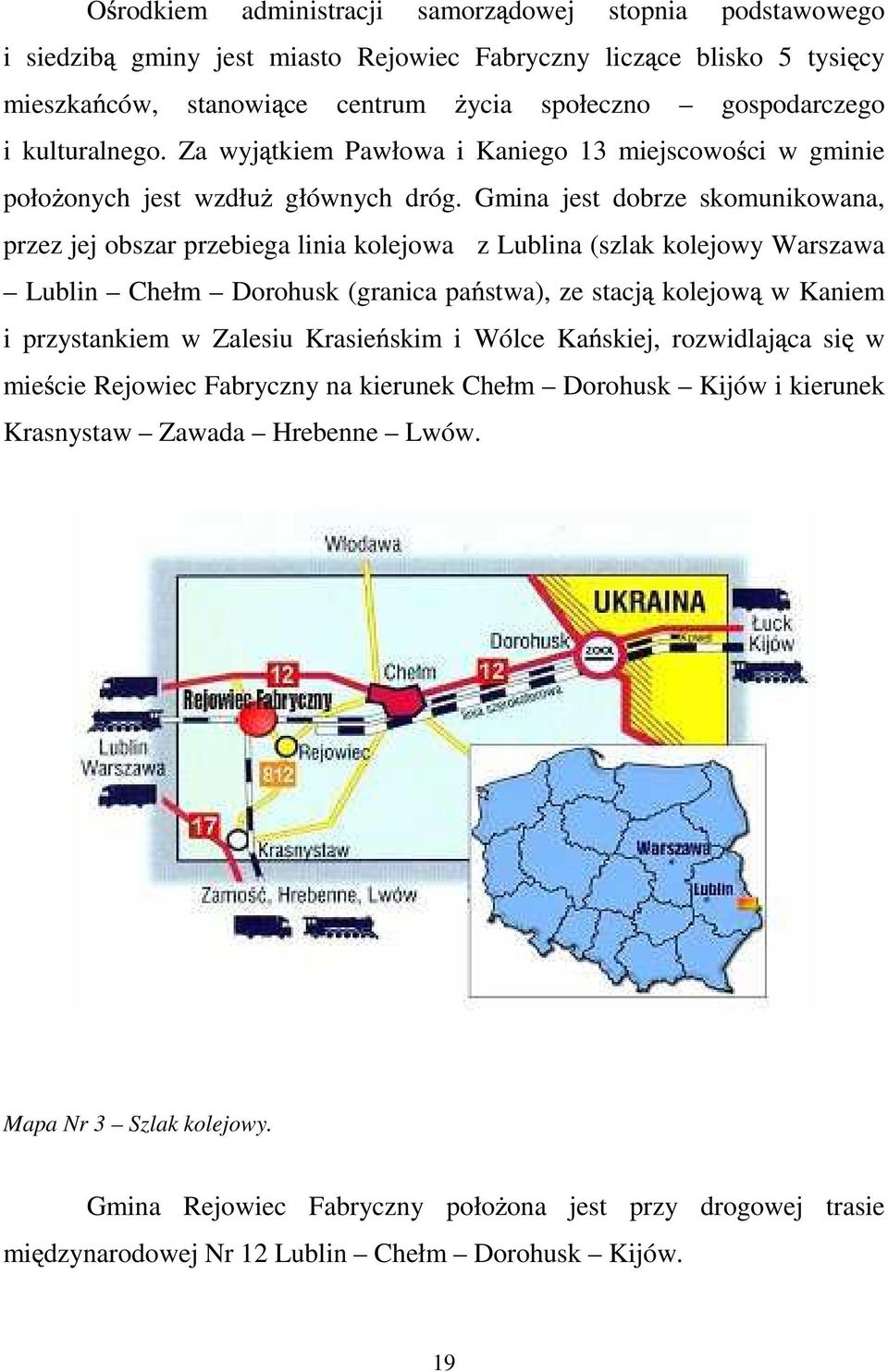 Gmina jest dobrze skomunikowana, przez jej obszar przebiega linia kolejowa z Lublina (szlak kolejowy Warszawa Lublin Chełm Dorohusk (granica pa stwa), ze stacj kolejow w Kaniem i przystankiem w