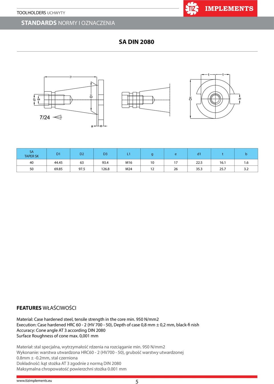 950 N/mm2 Execution: Case hardened HRC 60-2 (HV 700-50), epth of case 0,8 mm ± 0,2 mm, black-fi nish ccuracy: Cone angle T 3 according IN 2080 Surface Roughness of cone max.