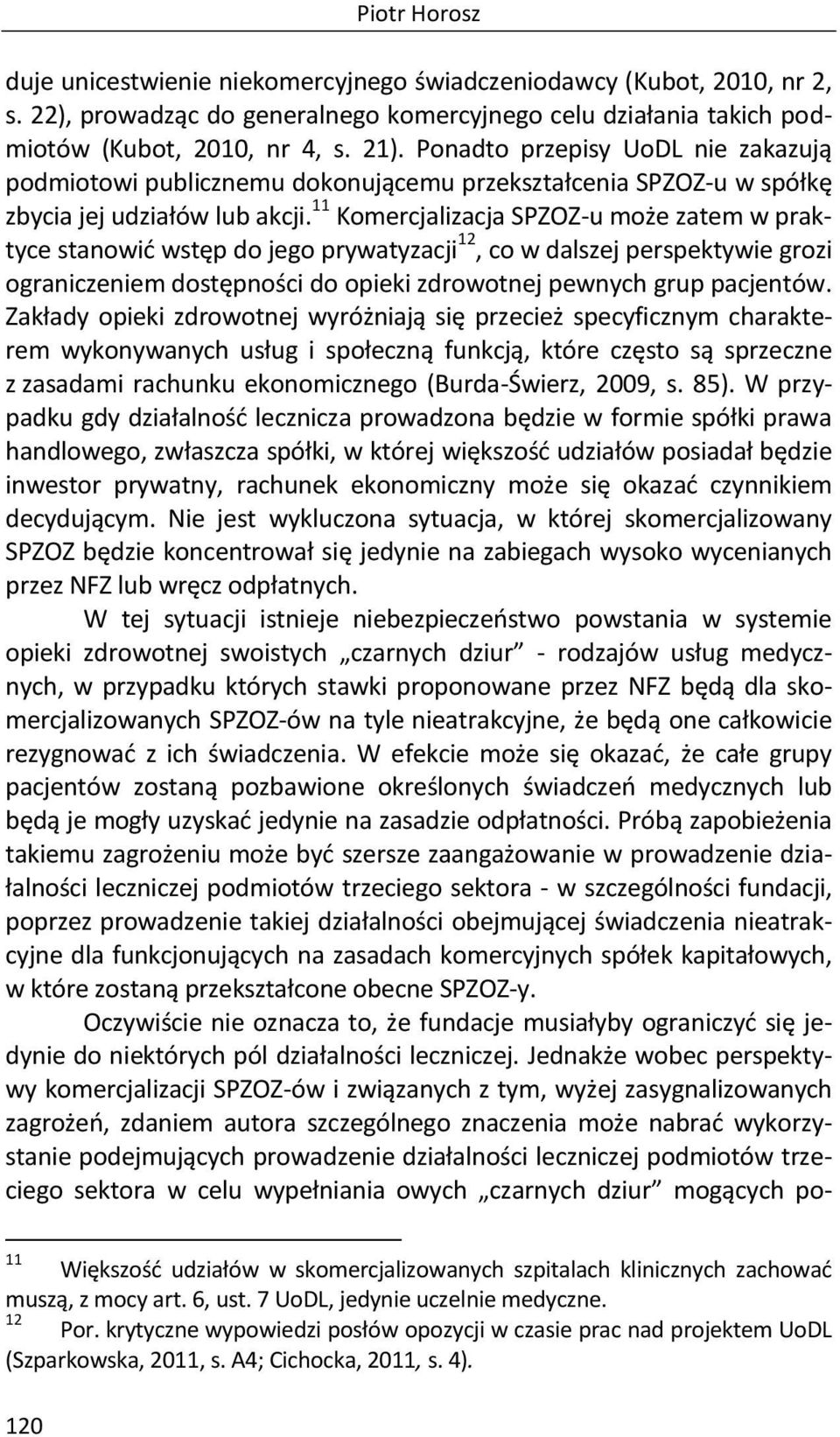 11 Komercjalizacja SPZOZ-u może zatem w praktyce stanowić wstęp do jego prywatyzacji 12, co w dalszej perspektywie grozi ograniczeniem dostępności do opieki zdrowotnej pewnych grup pacjentów.