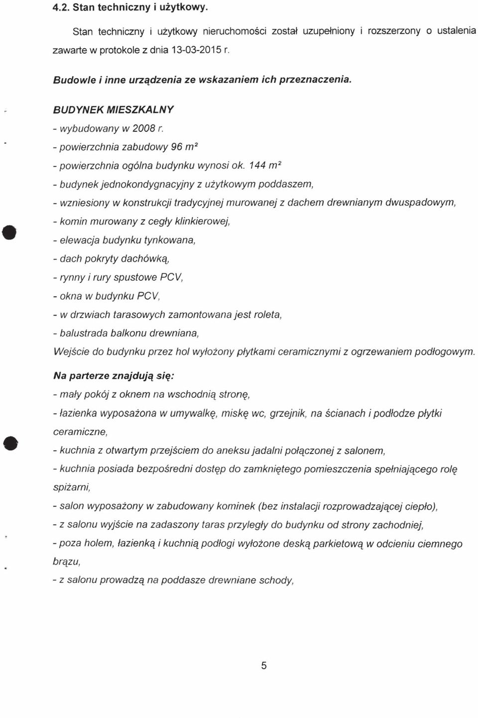 144 m2 - budynek jednokondygnacyjny z użytkowym poddaszem, - wzniesiony w konstrukcji tradycyjnej murowanej z dachem drewnianym dwuspadowym, - komin murowany z cegły klinkierowej, - elewacja budynku