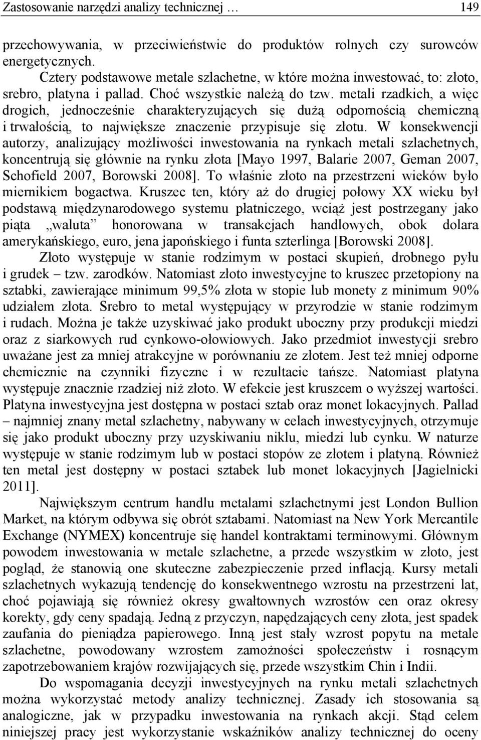 metali rzadkich, a więc drogich, jednocześnie charakteryzujących się dużą odpornością chemiczną i trwałością, to największe znaczenie przypisuje się złotu.