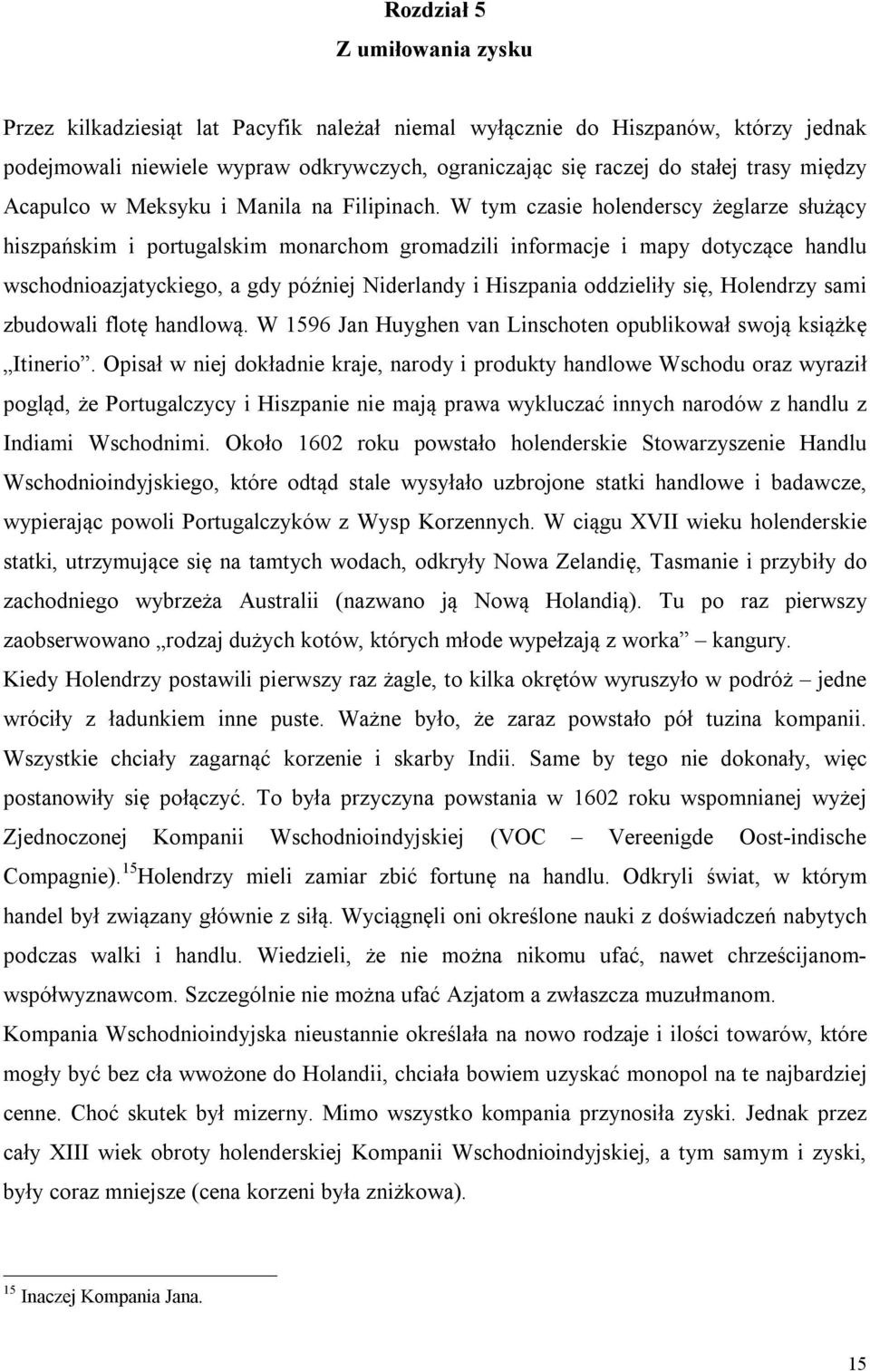 W tym czasie holenderscy żeglarze służący hiszpańskim i portugalskim monarchom gromadzili informacje i mapy dotyczące handlu wschodnioazjatyckiego, a gdy później Niderlandy i Hiszpania oddzieliły