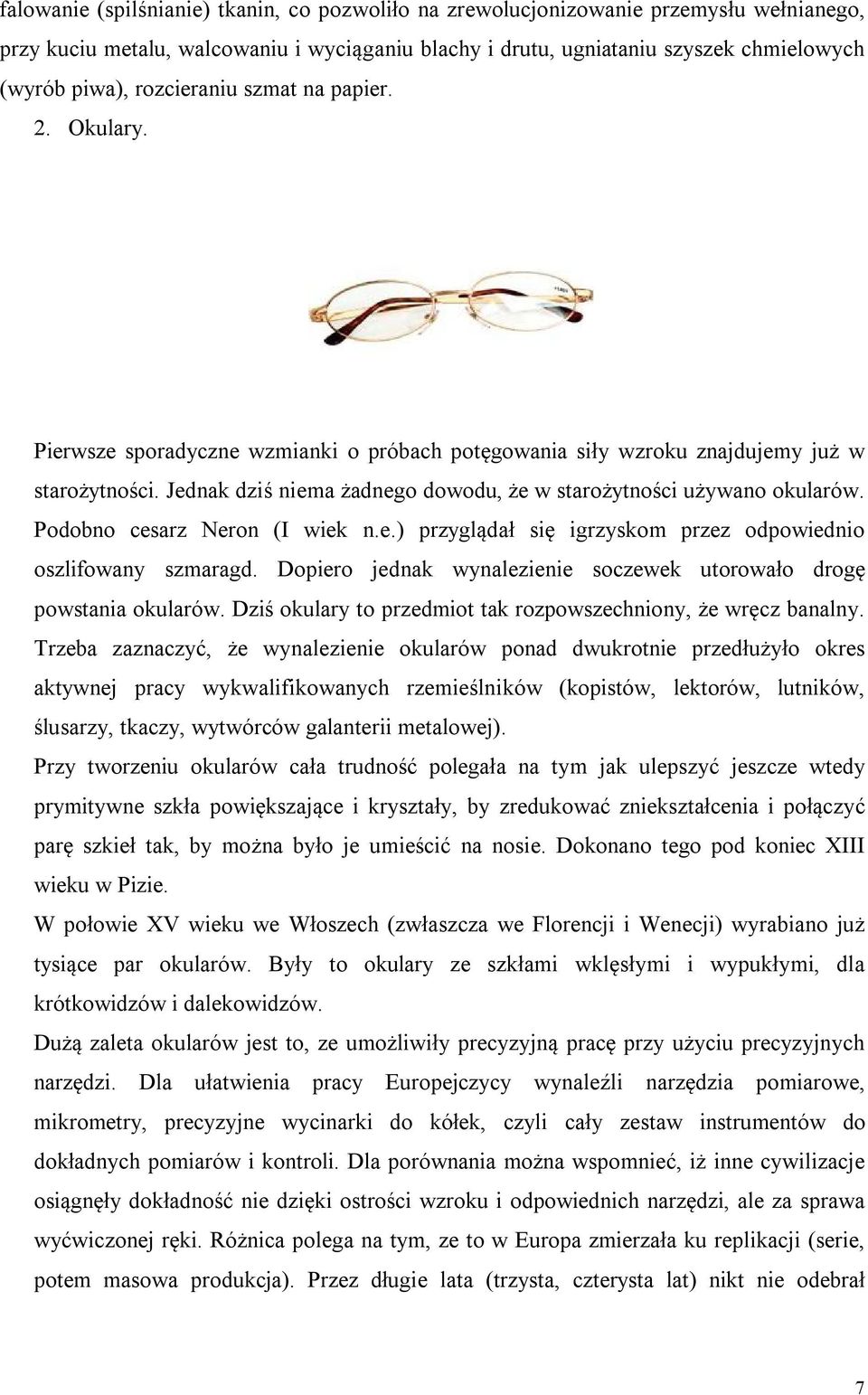 Jednak dziś niema żadnego dowodu, że w starożytności używano okularów. Podobno cesarz Neron (I wiek n.e.) przyglądał się igrzyskom przez odpowiednio oszlifowany szmaragd.