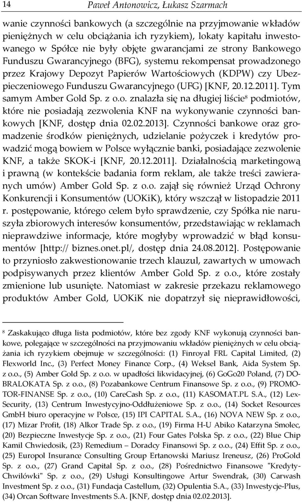 (UFG) [KNF, 20.12.2011]. Tym samym Amber Gold Sp. z o.o. znalazła się na długiej liście 8 podmiotów, które nie posiadają zezwolenia KNF na wykonywanie czynności bankowych [KNF, dostęp dnia 02.02.2013].