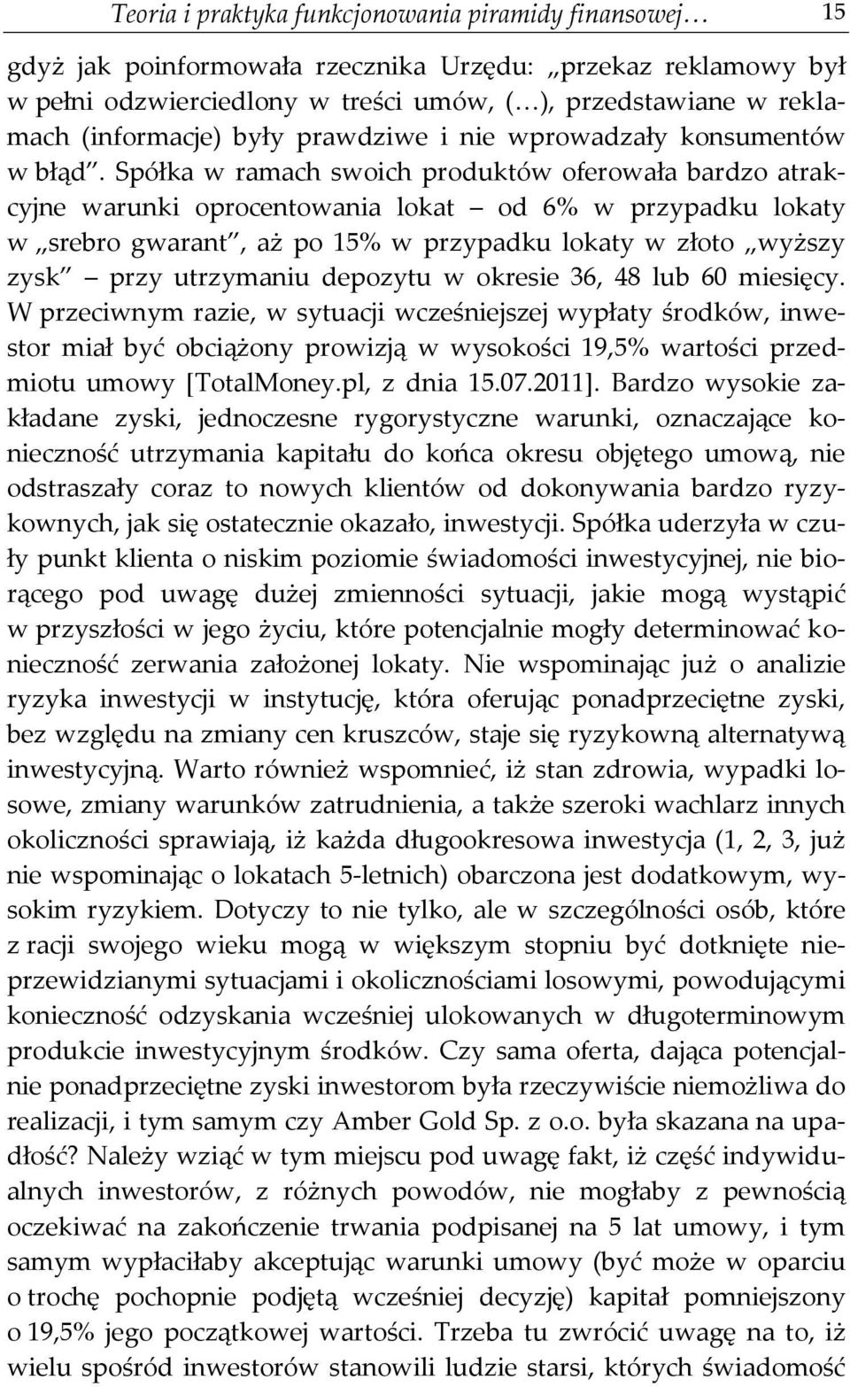 Spółka w ramach swoich produktów oferowała bardzo atrakcyjne warunki oprocentowania lokat od 6% w przypadku lokaty w srebro gwarant, aż po 15% w przypadku lokaty w złoto wyższy zysk przy utrzymaniu