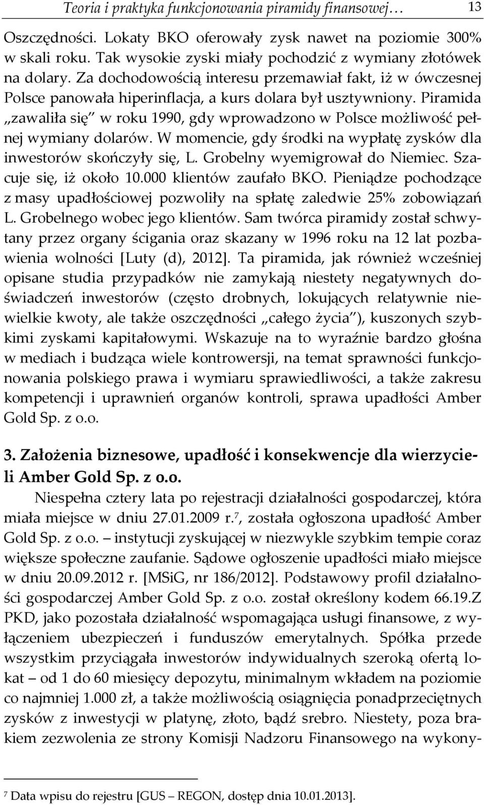 Piramida zawaliła się w roku 1990, gdy wprowadzono w Polsce możliwość pełnej wymiany dolarów. W momencie, gdy środki na wypłatę zysków dla inwestorów skończyły się, L. Grobelny wyemigrował do Niemiec.