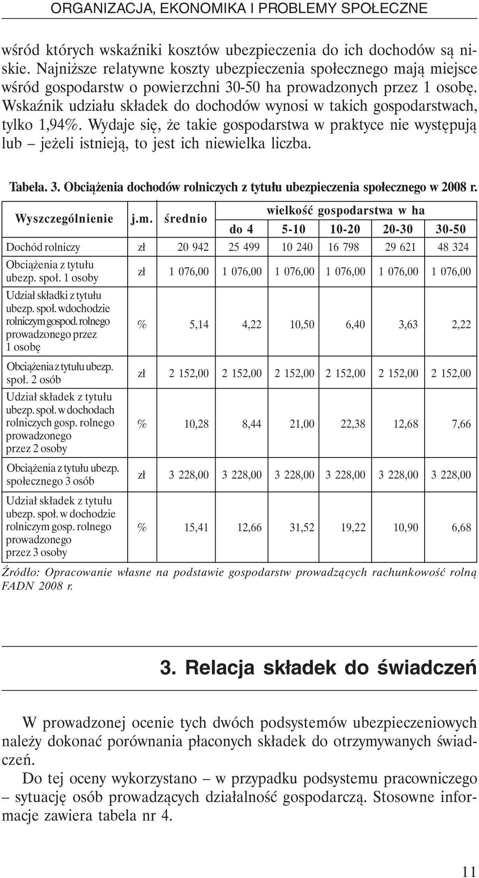 Wskaźnik udziału składek do dochodów wynosi w takich gospodarstwach, tylko 1,94%. Wydaje się, że takie gospodarstwa w praktyce nie występują lub jeżeli istnieją, to jest ich niewielka liczba. Tabela.