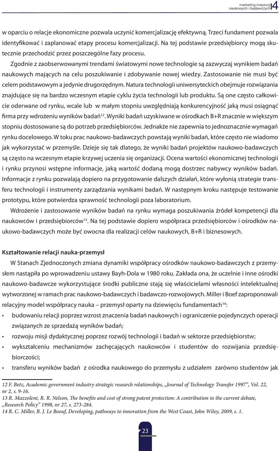 Zgodnie z zaobserwowanymi trendami światowymi nowe technologie są zazwyczaj wynikiem badań naukowych mających na celu poszukiwanie i zdobywanie nowej wiedzy.