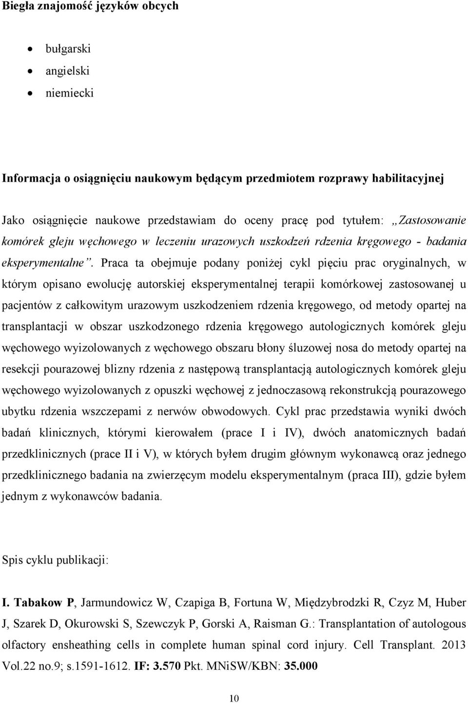 Praca ta obejmuje podany poniżej cykl pięciu prac oryginalnych, w którym opisano ewolucję autorskiej eksperymentalnej terapii komórkowej zastosowanej u pacjentów z całkowitym urazowym uszkodzeniem