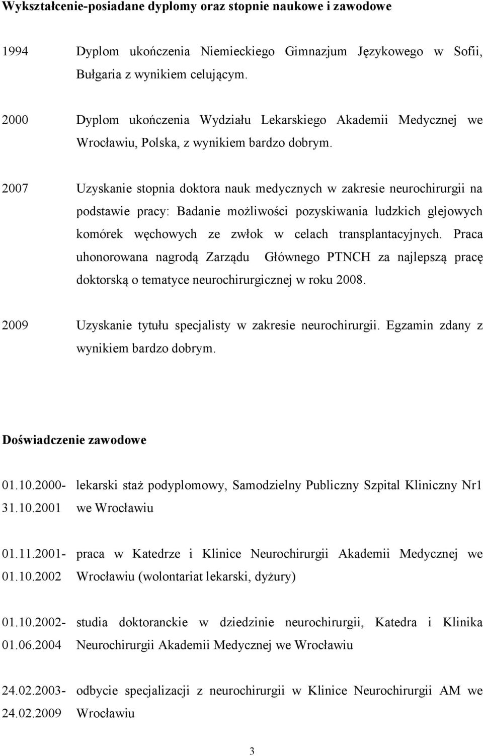 2007 Uzyskanie stopnia doktora nauk medycznych w zakresie neurochirurgii na podstawie pracy: Badanie możliwości pozyskiwania ludzkich glejowych komórek węchowych ze zwłok w celach transplantacyjnych.