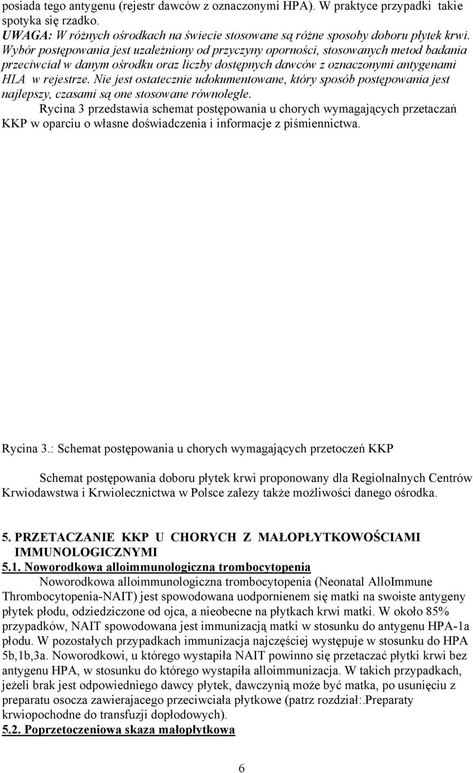 Nie jest ostatecznie udokumentowane, który sposób postępowania jest najlepszy, czasami są one stosowane równolegle.