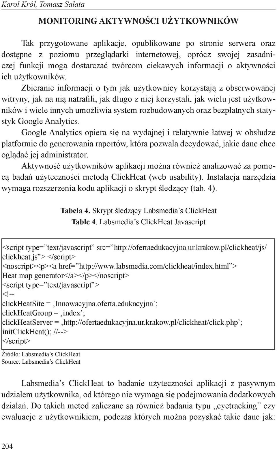 Zbieranie informacji o tym jak użytkownicy korzystają z obserwowanej witryny, jak na nią natrafili, jak długo z niej korzystali, jak wielu jest użytkowników i wiele innych umożliwia system