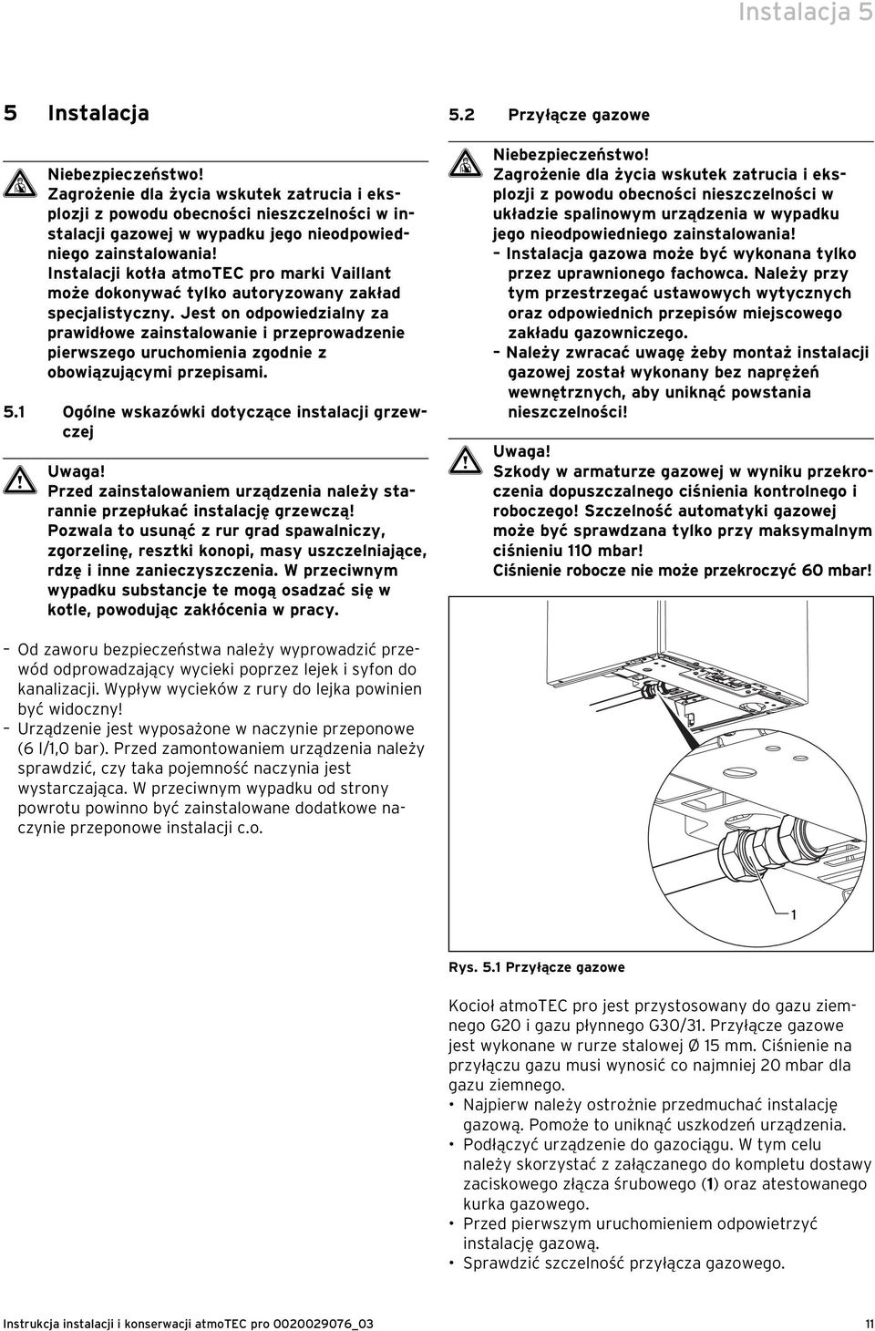 Jest on odpowiedzialny za prawidłowe zainstalowanie i przeprowadzenie pierwszego uruchomienia zgodnie z obowiązującymi przepisami. 5.1 Ogólne wskazówki dotyczące instalacji grzewczej a Uwaga!