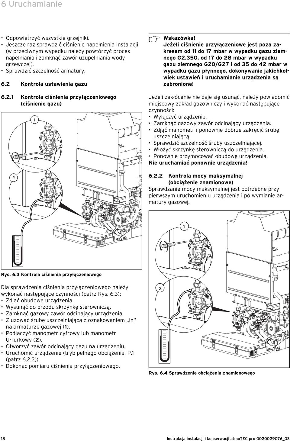 2 Kontrola ustawienia gazu 6.2.1 Kontrola ciśnienia przyłączeniowego (ciśnienie gazu) 2 1 h Wskazówka! Jeżeli ciśnienie przyłączeniowe jest poza zakresem od 11 do 17 mbar w wypadku gazu ziemnego G2.