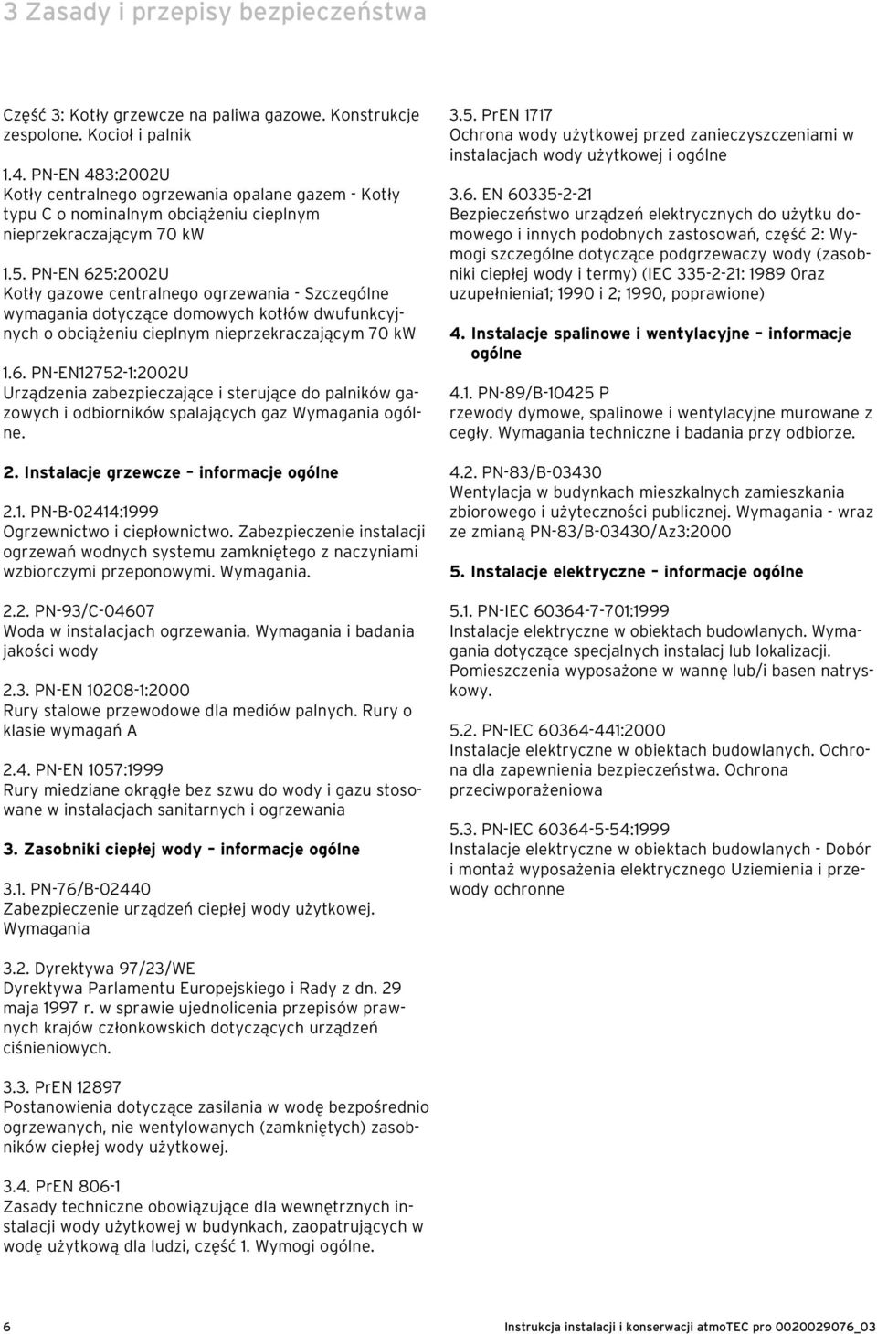 PN-EN 625:2002U Kotły gazowe centralnego ogrzewania - Szczególne wymagania dotyczące domowych kotłów dwufunkcyjnych o obciążeniu cieplnym nieprzekraczającym 70 kw 1.6. PN-EN12752-1:2002U Urządzenia zabezpieczające i sterujące do palników gazowych i odbiorników spalających gaz Wymagania ogólne.