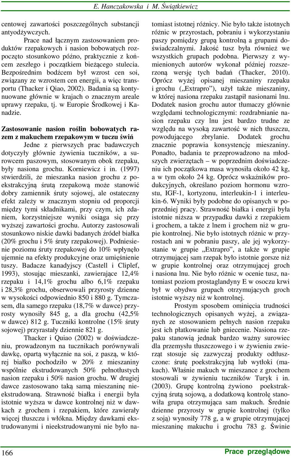 Bezpośrednim bodźcem był wzrost cen soi, związany ze wzrostem cen energii, a więc transportu (Thacker i Qiao, 2002). Badania są kontynuowane głównie w krajach o znacznym areale uprawy rzepaku, tj.