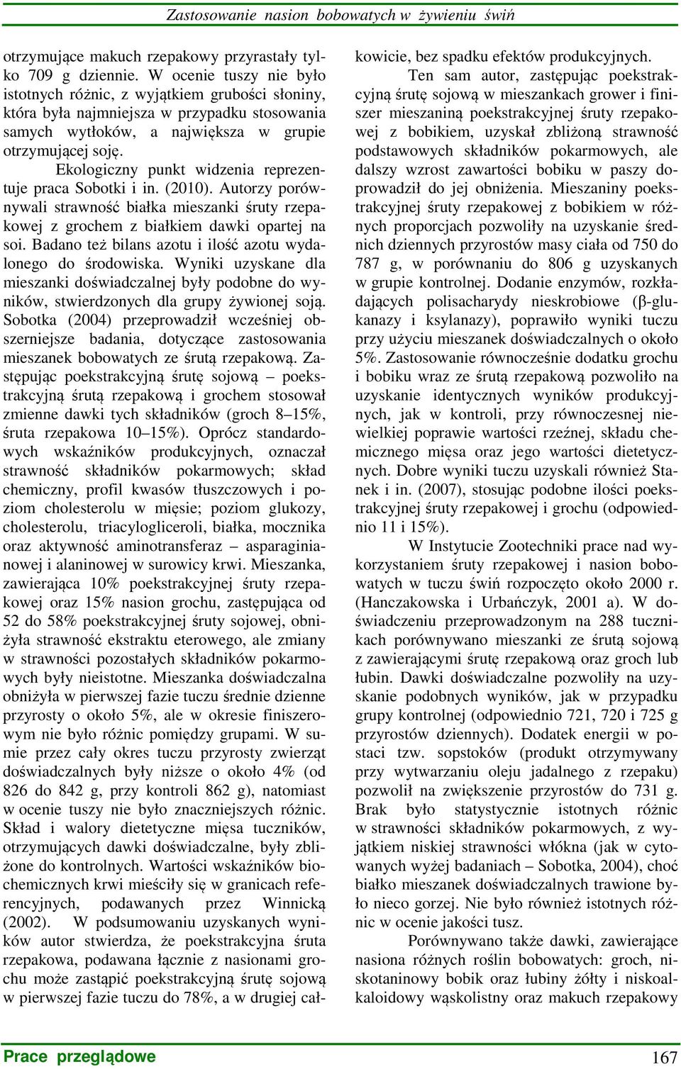 Ekologiczny punkt widzenia reprezentuje praca Sobotki i in. (2010). Autorzy porównywali strawność białka mieszanki śruty rzepakowej z grochem z białkiem dawki opartej na soi.