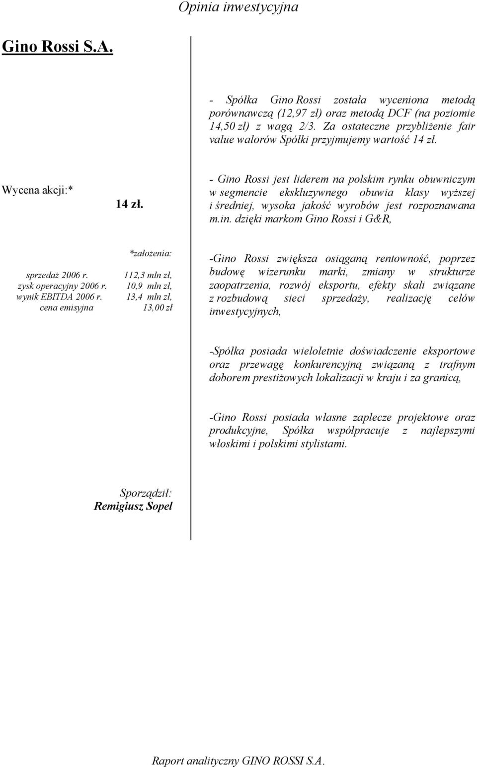 - Gino Rossi jest liderem na polskim rynku obuwniczym w segmencie ekskluzywnego obuwia klasy wyższej i średniej, wysoka jakość wyrobów jest rozpoznawana m.in. dzięki markom Gino Rossi i G&R, sprzedaż 2006 r.