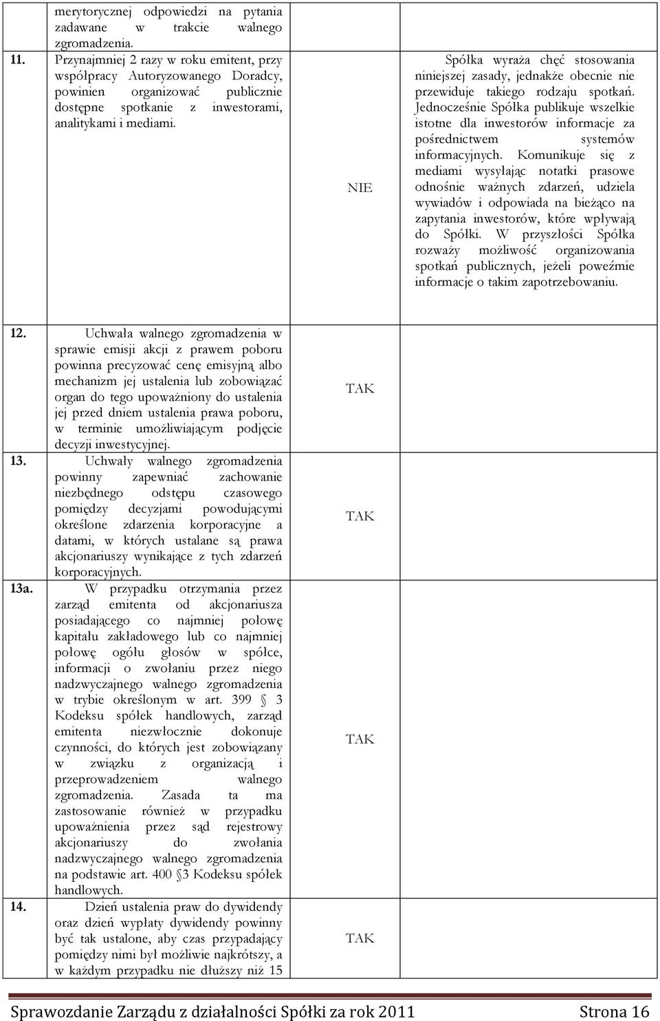 NIE Spółka wyraża chęć stosowania niniejszej zasady, jednakże obecnie nie przewiduje takiego rodzaju spotkań.