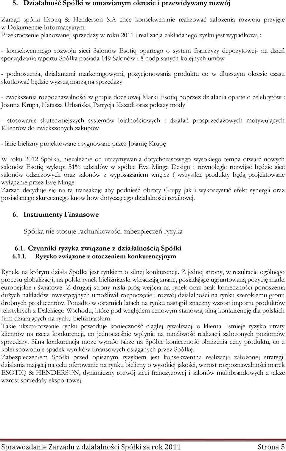 sporządzania raportu Spółka posiada 149 Salonów i 8 podpisanych kolejnych umów - podnoszenia, działaniami marketingowymi, pozycjonowania produktu co w dłuższym okresie czasu skutkować będzie wyższą