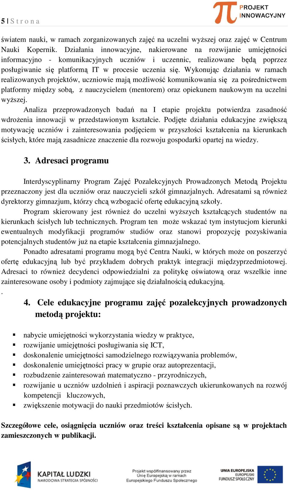 Wykonując działania w ramach realizowanych projektów, uczniowie mają możliwość komunikowania się za pośrednictwem platformy między sobą, z nauczycielem (mentorem) oraz opiekunem naukowym na uczelni