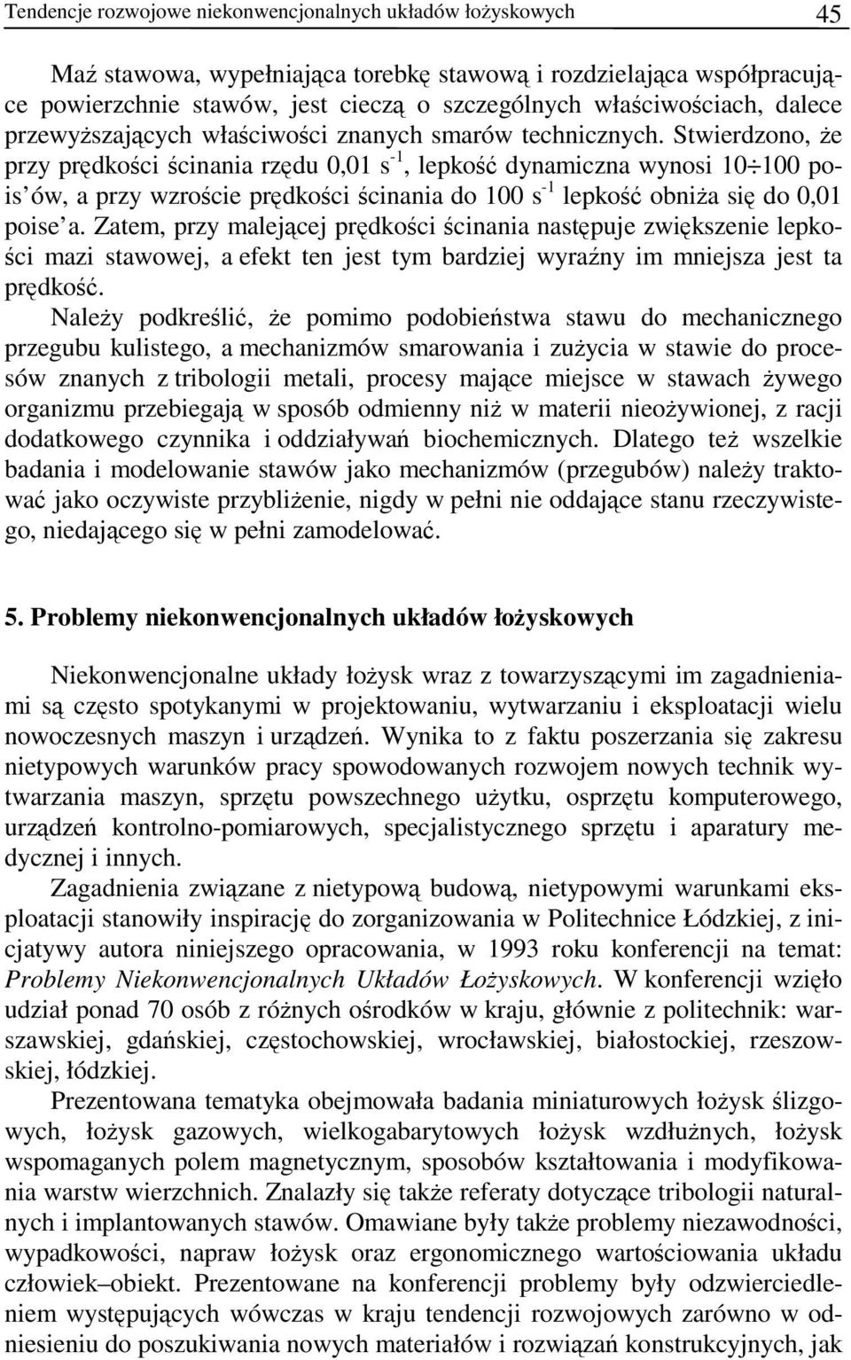 Stwierdzono, że przy prędkości ścinania rzędu 0,01 s -1, lepkość dynamiczna wynosi 10 100 pois ów, a przy wzroście prędkości ścinania do 100 s -1 lepkość obniża się do 0,01 poise a.