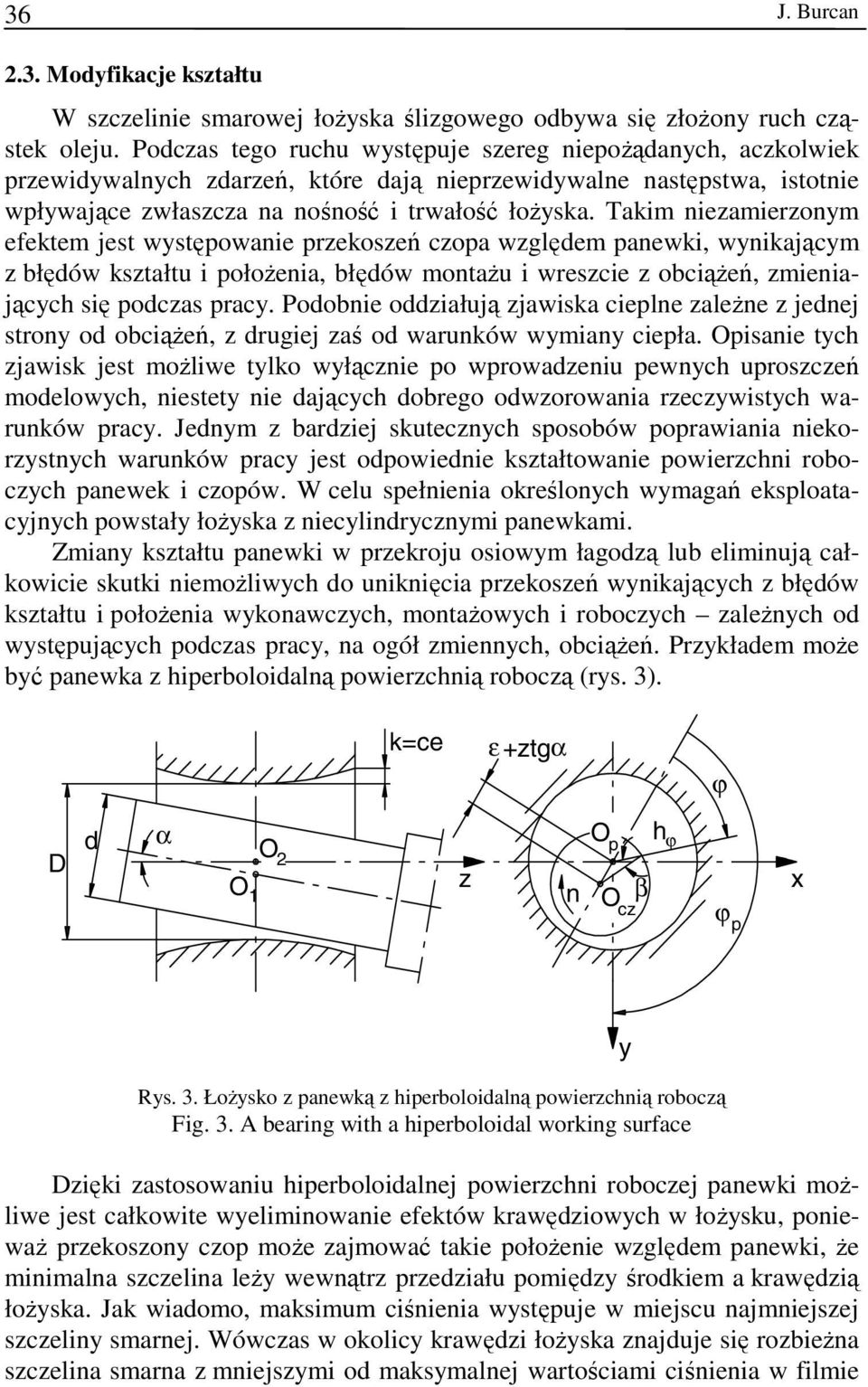 Takim niezamierzonym efektem jest występowanie przekoszeń czopa względem panewki, wynikającym z błędów kształtu i położenia, błędów montażu i wreszcie z obciążeń, zmieniających się podczas pracy.