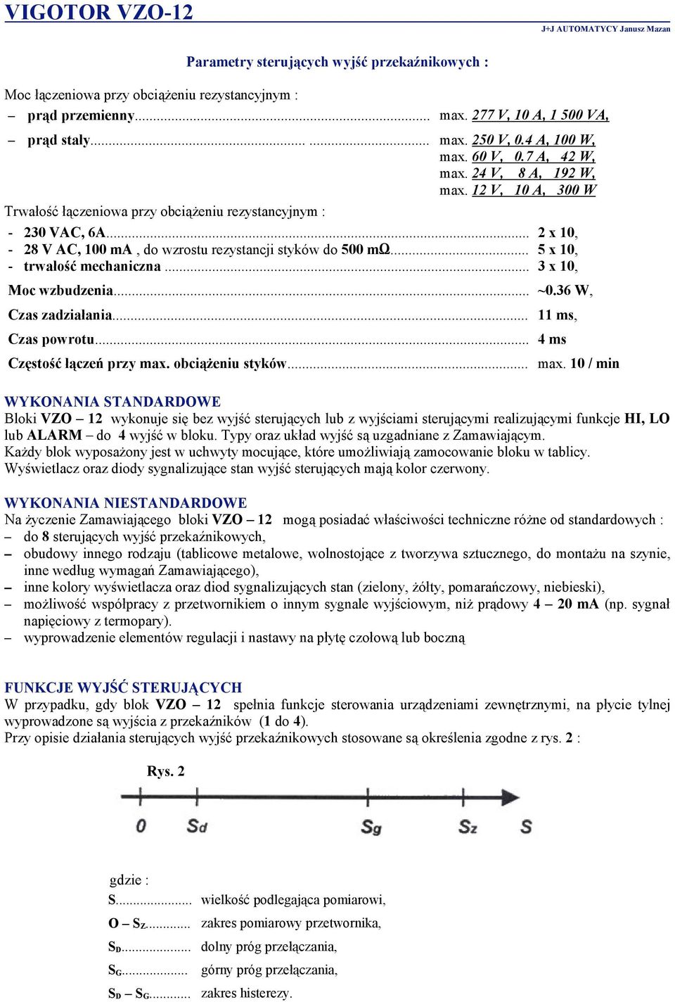 .. - trwałość mechaniczna... 2 x 10, 5 x 10, 3 x 10, Moc wzbudzenia... ~0.36 W, Czas zadziałania... Czas powrotu... Częstość łączeń przy max. obciążeniu styków... 11 ms, 4 ms max.