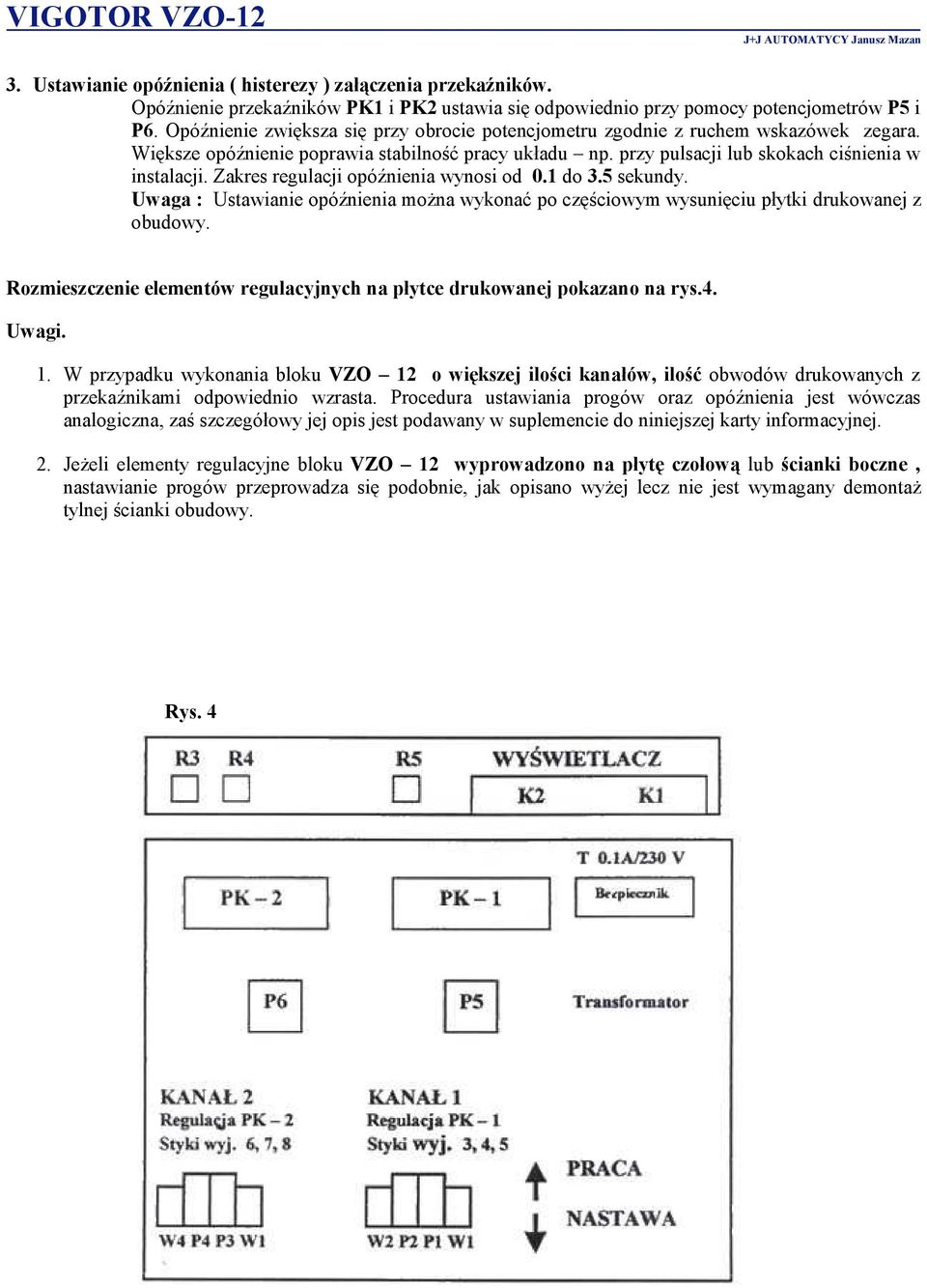 Zakres regulacji opóźnienia wynosi od 0.1 do 3.5 sekundy. Uwaga : Ustawianie opóźnienia można wykonać po częściowym wysunięciu płytki drukowanej z obudowy.