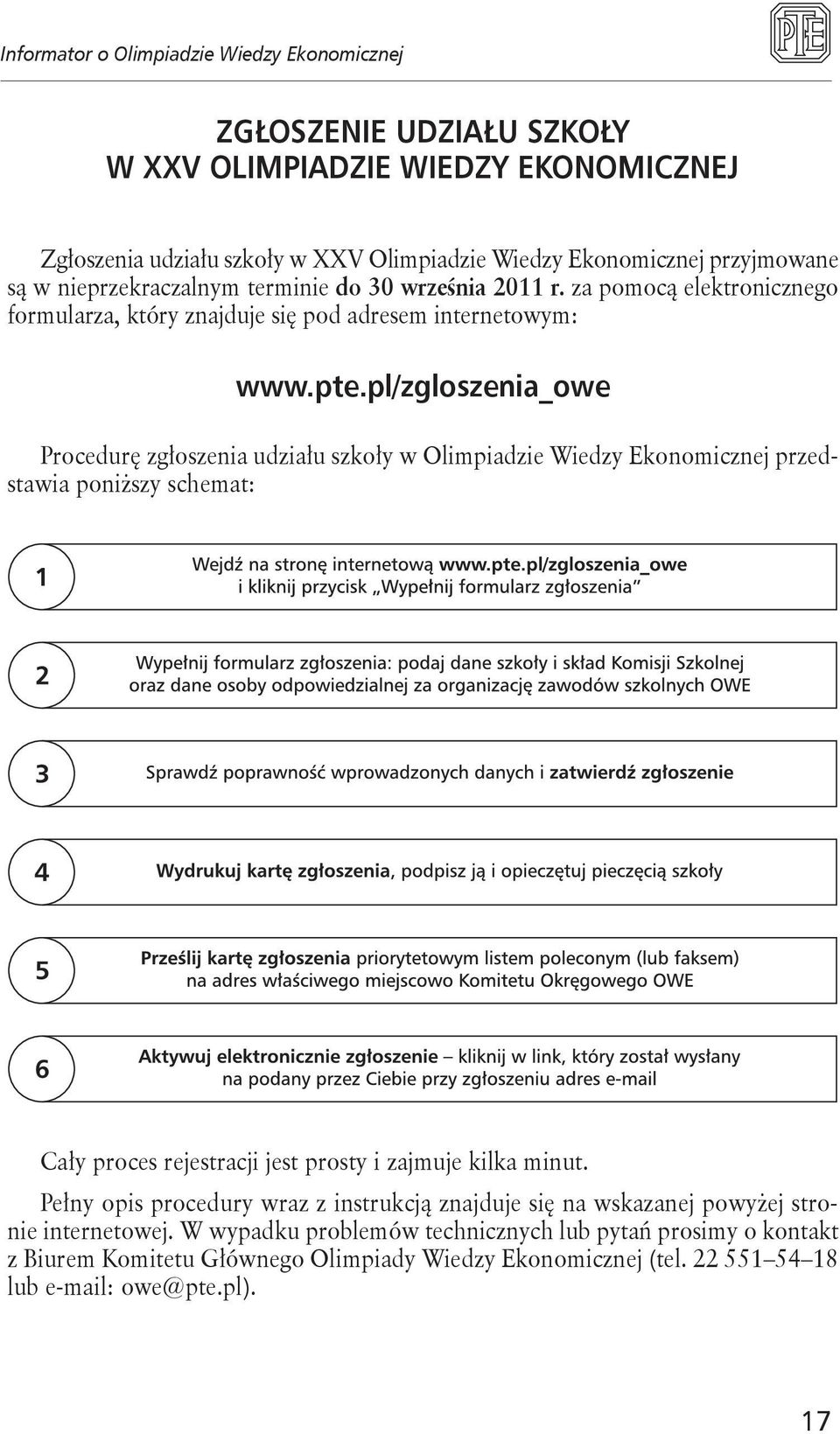 pl/zgloszenia_owe Procedurę zgłoszenia udziału szkoły w Olimpiadzie Wiedzy Ekonomicznej przedstawia poniższy schemat: Cały proces rejestracji jest prosty i zajmuje kilka minut.