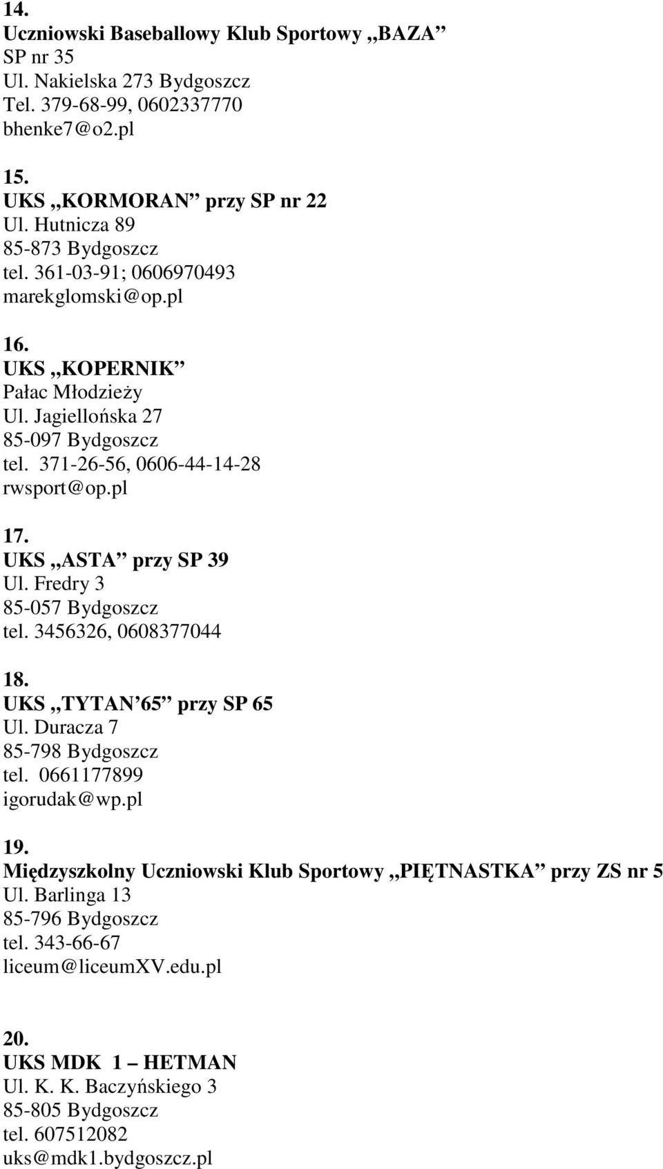 pl 17. UKS ASTA przy SP 39 Ul. Fredry 3 85-057 Bydgoszcz tel. 3456326, 0608377044 18. UKS TYTAN 65 przy SP 65 Ul. Duracza 7 85-798 Bydgoszcz tel. 0661177899 igorudak@wp.pl 19.