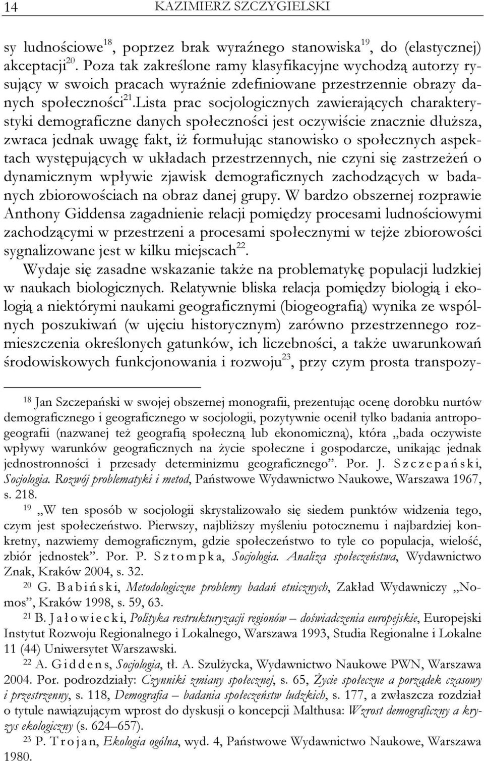 Lista prac socjologicznych zawierających charakterystyki demograficzne danych społeczności jest oczywiście znacznie dłuższa, zwraca jednak uwagę fakt, iż formułując stanowisko o społecznych aspektach