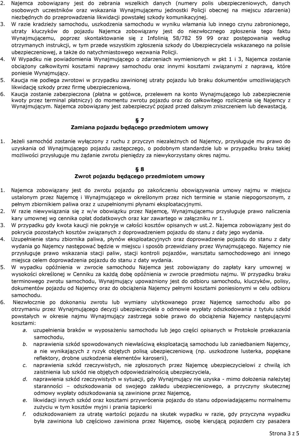 W razie kradzieży samochodu, uszkodzenia samochodu w wyniku włamania lub innego czynu zabronionego, utraty kluczyków do pojazdu Najemca zobowiązany jest do niezwłocznego zgłoszenia tego faktu