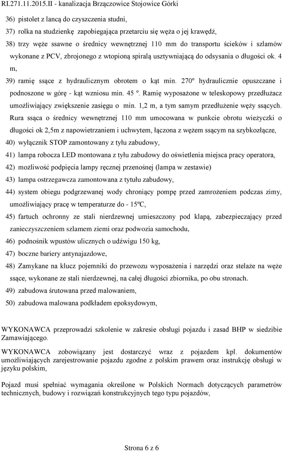 270º hydraulicznie opuszczane i podnoszone w górę - kąt wzniosu min. 45 º. Ramię wyposażone w teleskopowy przedłużacz umożliwiający zwiększenie zasięgu o min.