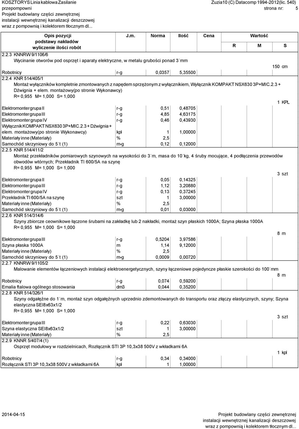 montażowy(po stronie Wykonawcy) 1 KPL Elektromonter grupa II r-g 0,51 0,48705 Elektromonter grupa III r-g 4,85 4,63175 Elektromonter grupa IV r-g 0,46 0,43930 Wyłącznik KOMPAKT NSX630 3P+MIC.