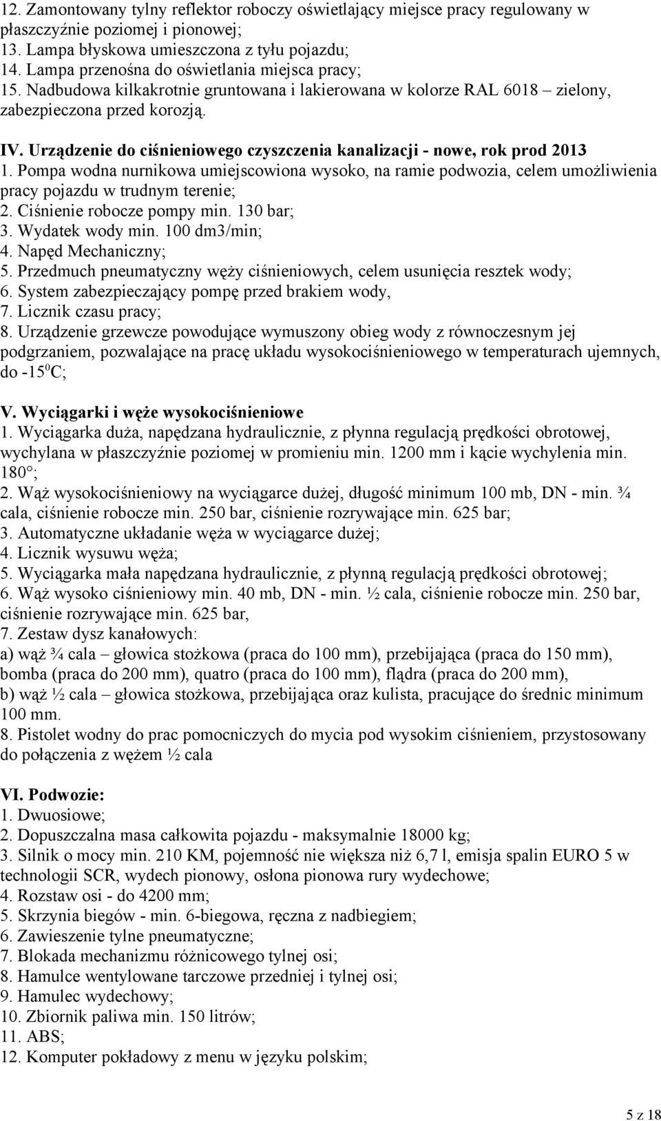 Urządzenie do ciśnieniowego czyszczenia kanalizacji - nowe, rok prod 2013 1. Pompa wodna nurnikowa umiejscowiona wysoko, na ramie podwozia, celem umożliwienia pracy pojazdu w trudnym terenie; 2.