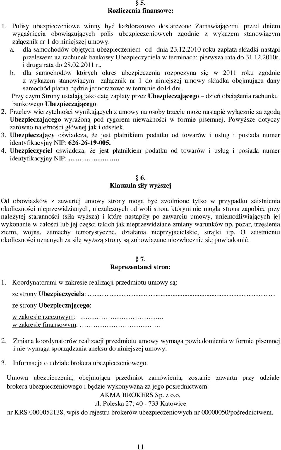 a. dla samochodów objętych ubezpieczeniem od dnia 23.12.2010 roku zapłata składki nastąpi przelewem na rachunek bankowy Ubezpieczyciela w terminach: pierwsza rata do 31.12.2010r. i druga rata do 28.