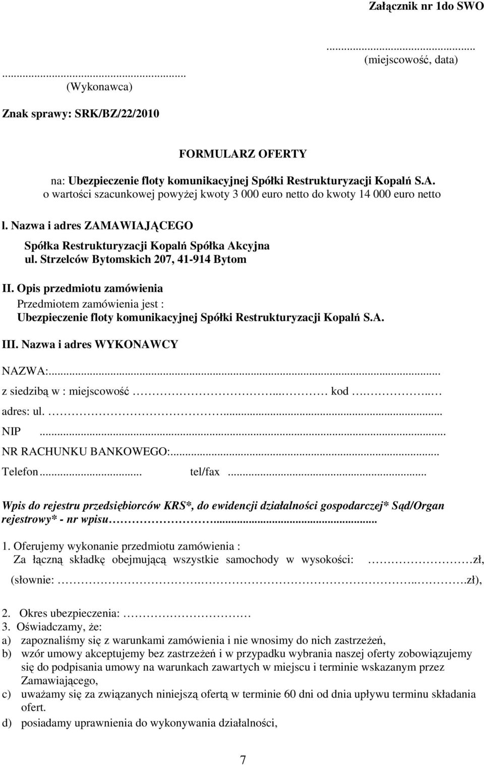 Opis przedmiotu zamówienia Przedmiotem zamówienia jest : Ubezpieczenie floty komunikacyjnej Spółki Restrukturyzacji Kopalń S.A. III. Nazwa i adres WYKONAWCY NAZWA:... z siedzibą w : miejscowość... kod.