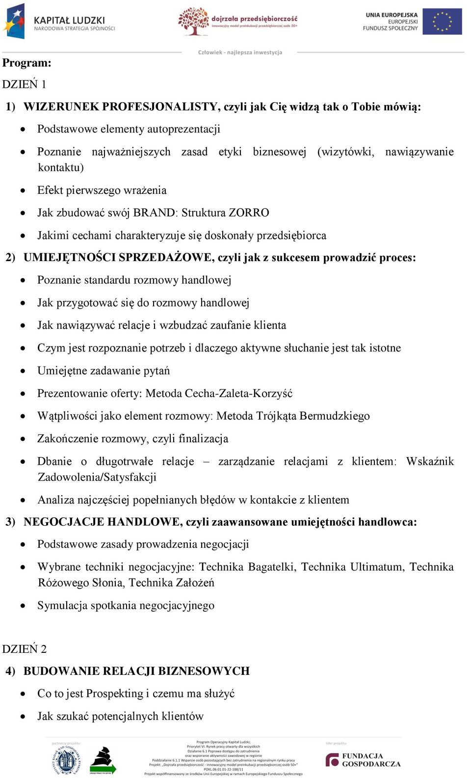 proces: Poznanie standardu rozmowy handlowej Jak przygotować się do rozmowy handlowej Jak nawiązywać relacje i wzbudzać zaufanie klienta Czym jest rozpoznanie potrzeb i dlaczego aktywne słuchanie