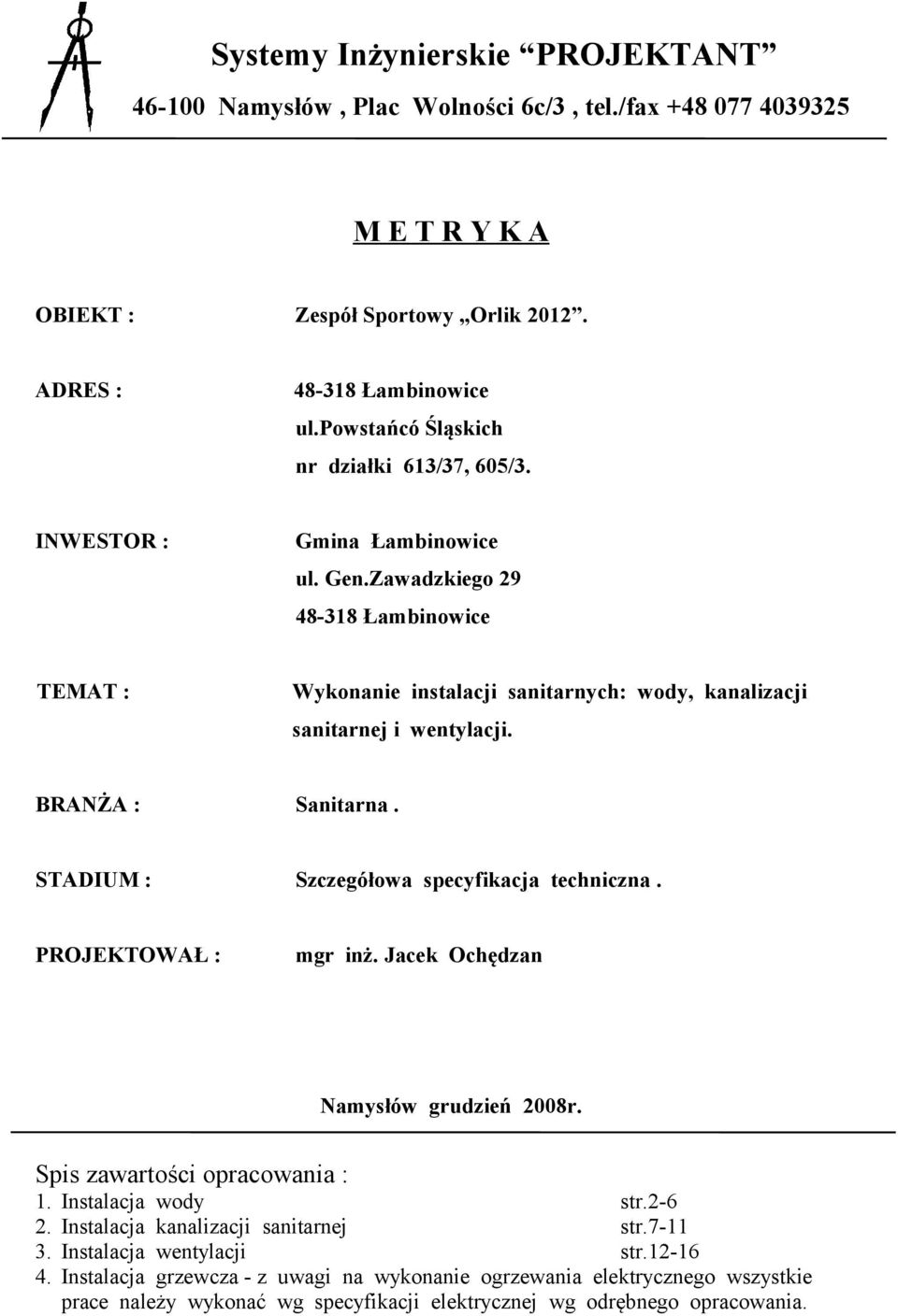 BRANŻA : Sanitarna. STADIUM : Szczegółowa specyfikacja techniczna. PROJEKTOWAŁ : mgr inż. Jacek Ochędzan Namysłów grudzień 2008r. Spis zawartości opracowania : 1. Instalacja wody str.2-6 2.